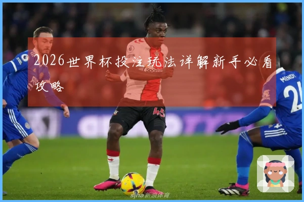 2026世界杯投注玩法详解新手必看攻略