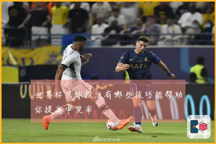 世界杯买球投注有哪些技巧能帮助你提高中奖率