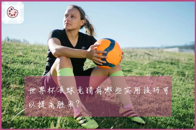 世界杯滚球竞猜有哪些实用技巧可以提高胜率？