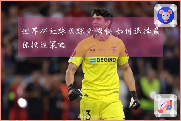 世界杯让球买球全揭秘 如何选择最优投注策略