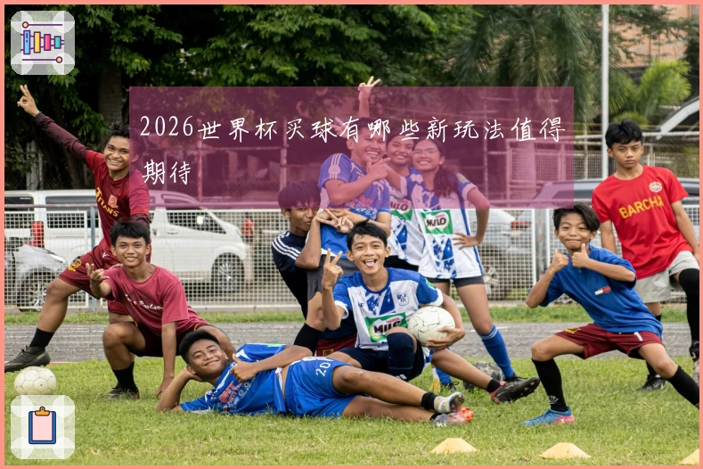 2026世界杯买球有哪些新玩法值得期待