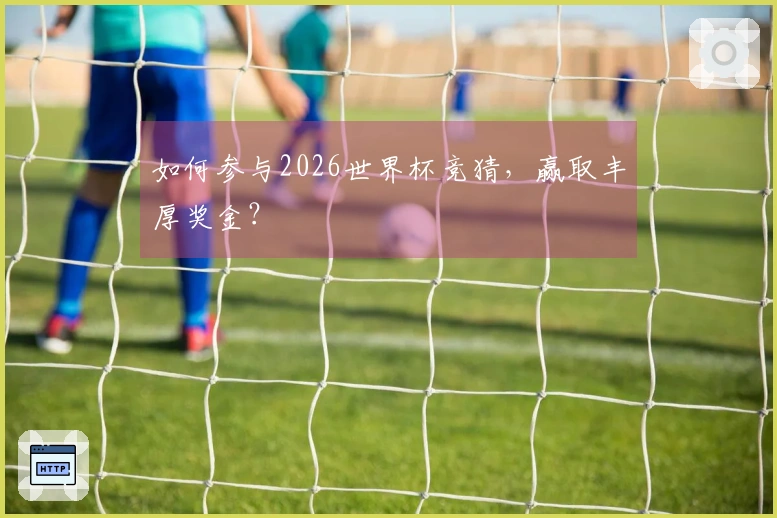 如何参与2026世界杯竞猜，赢取丰厚奖金？