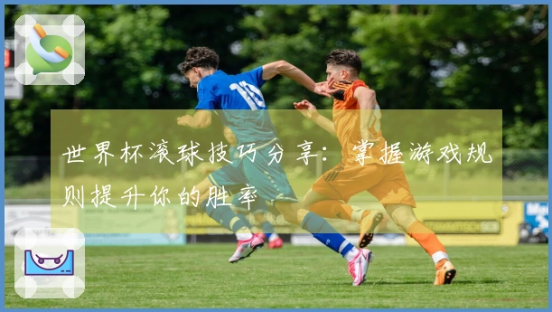 世界杯滚球技巧分享：掌握游戏规则提升你的胜率