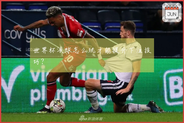 世界杯滚球怎么玩才能提升下注技巧？