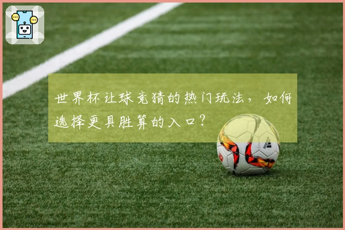 世界杯让球竞猜的热门玩法，如何选择更具胜算的入口？