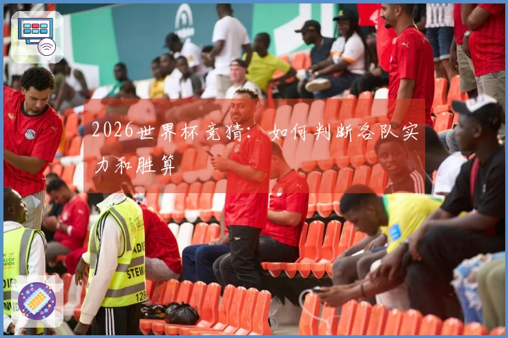 2026世界杯竞猜：如何判断各队实力和胜算