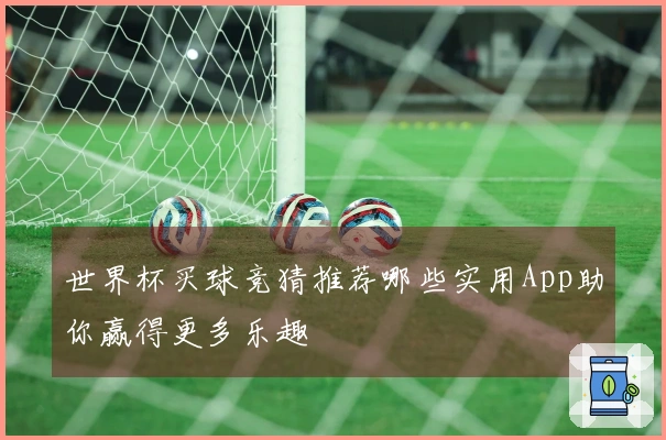 世界杯买球竞猜推荐哪些实用App助你赢得更多乐趣