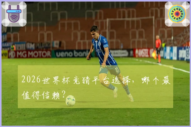 2026世界杯竞猜平台选择，哪个最值得信赖？