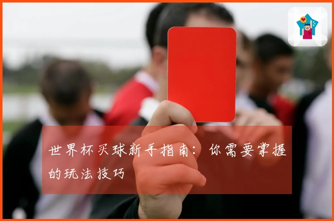 世界杯买球新手指南：你需要掌握的玩法技巧