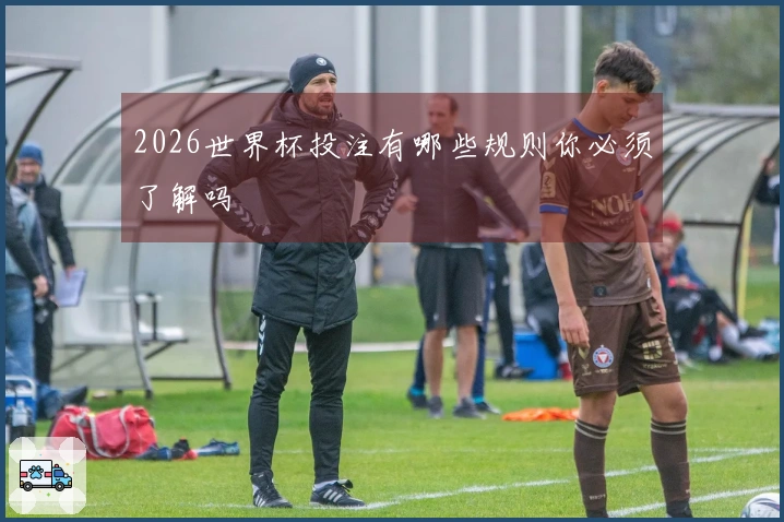 2026世界杯投注有哪些规则你必须了解吗