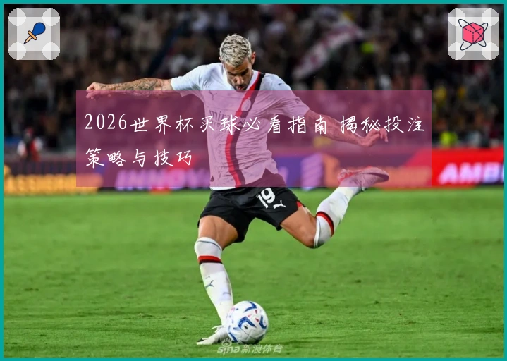 2026世界杯买球必看指南 揭秘投注策略与技巧