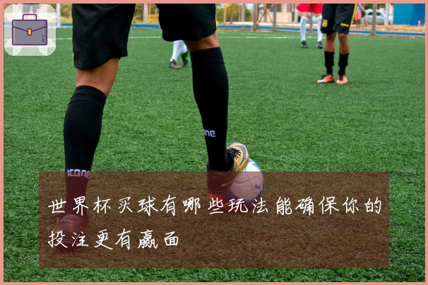 世界杯买球有哪些玩法能确保你的投注更有赢面
