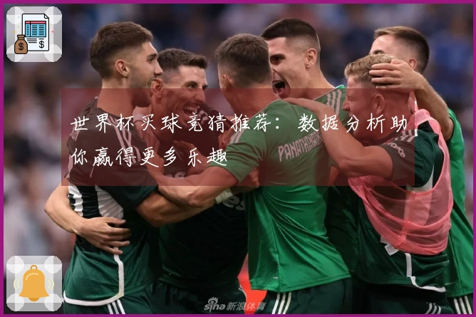 世界杯买球竞猜推荐：数据分析助你赢得更多乐趣