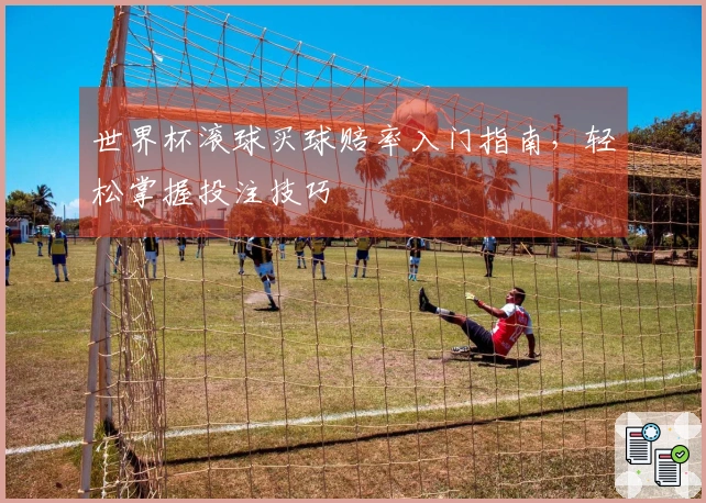 世界杯滚球买球赔率入门指南，轻松掌握投注技巧