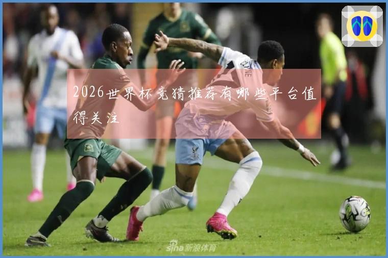 2026世界杯竞猜推荐有哪些平台值得关注