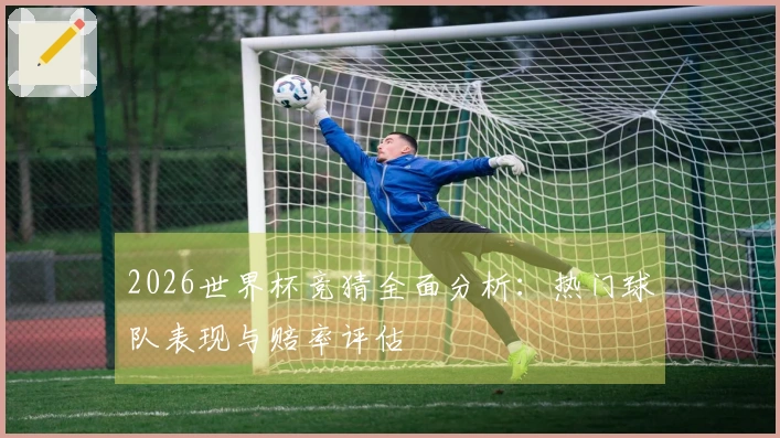 2026世界杯竞猜全面分析：热门球队表现与赔率评估