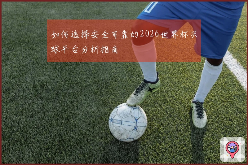 如何选择安全可靠的2026世界杯买球平台分析指南