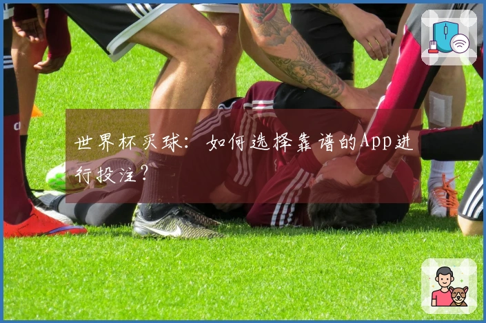 世界杯买球：如何选择靠谱的App进行投注？