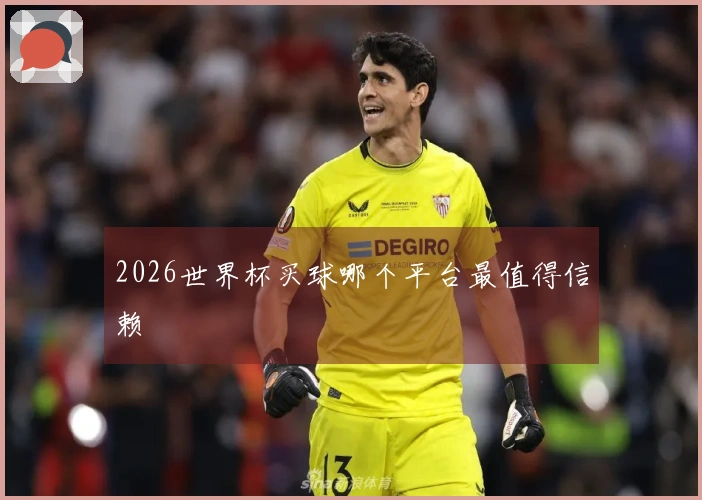 2026世界杯买球哪个平台最值得信赖