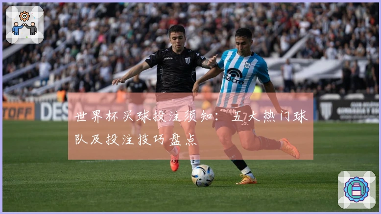 世界杯买球投注须知：五大热门球队及投注技巧盘点