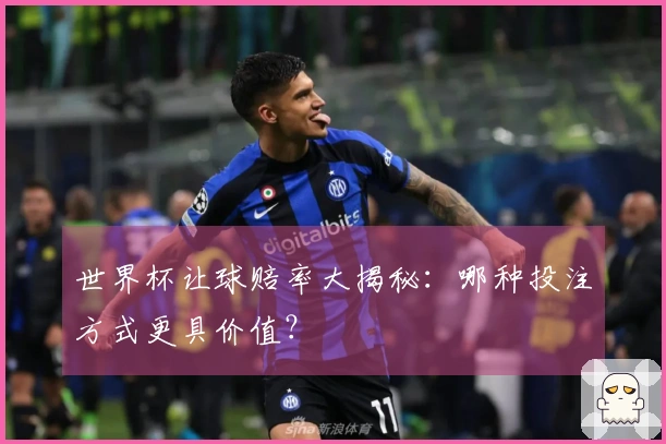 世界杯让球赔率大揭秘：哪种投注方式更具价值？