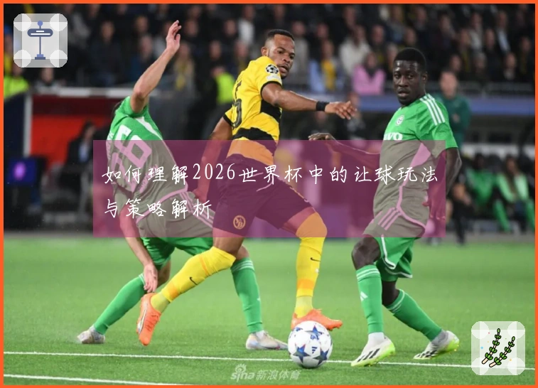 如何理解2026世界杯中的让球玩法与策略解析