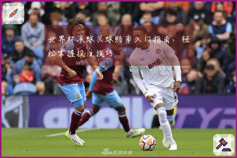 世界杯滚球买球赔率入门指南，轻松掌握投注技巧