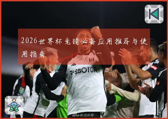 2026世界杯竞猜必备应用推荐与使用指南