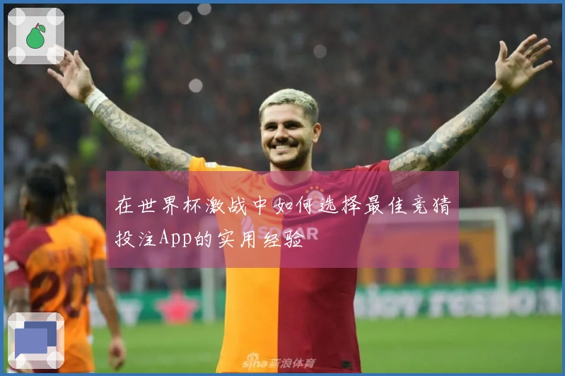 在世界杯激战中如何选择最佳竞猜投注App的实用经验