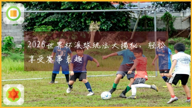2026世界杯滚球玩法大揭秘，轻松享受赛事乐趣