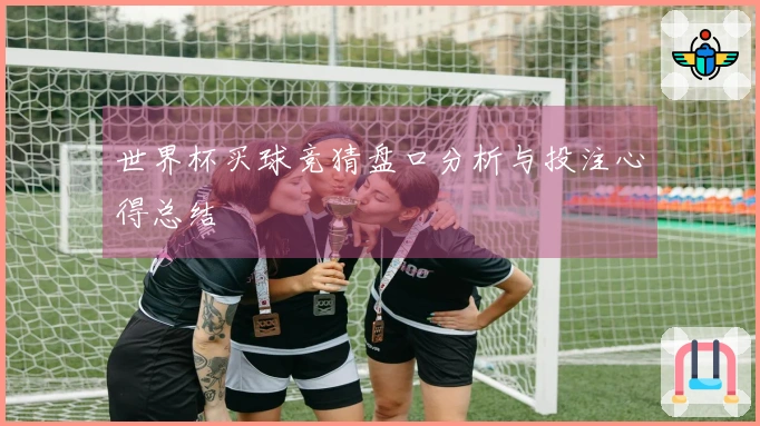 世界杯买球竞猜盘口分析与投注心得总结