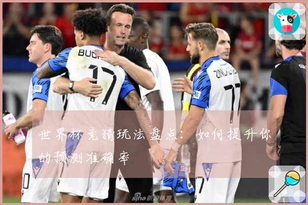 世界杯竞猜玩法盘点：如何提升你的预测准确率