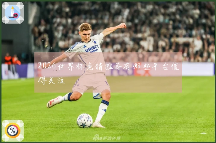 2026世界杯竞猜推荐有哪些平台值得关注