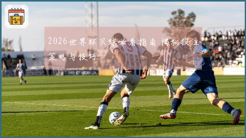 2026世界杯买球必看指南 揭秘投注策略与技巧